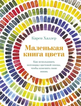 Карен Халлер: Маленькая книга цвета. Как использовать потенциал цветовой гаммы, чтобы изменить свою жизнь
