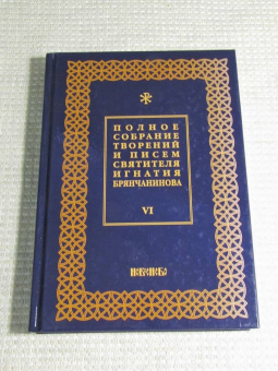 Игнатий Святитель: Полное собрание творений и писем святителя Игнатия Брянчанинова. В 8-ми томах. Том 6