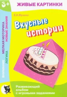 Наталия Юрченко: Живые картинки. Вкусные истории. Развивающий альбом с игровыми заданиями