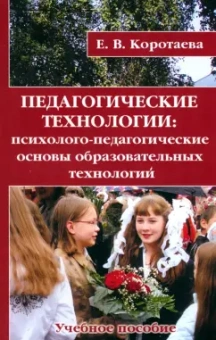 Евгения Коротаева: Педагогические технологии. Психолого-педагогические основы образовательных технологий