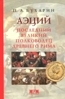 Петр Бухарин: Аэций. Последний великий полководец Древнего Рима