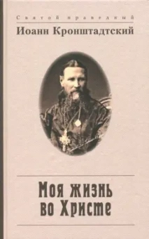 Святой праведный Иоанн Кронштадтский: Моя жизнь во Христе, или Минуты духовного трезвения и созерцания, благоговейного чувства
