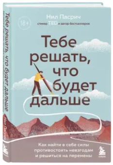 Нил Пасрич: Тебе решать, что будет дальше. Как найти в себе силы противостоять невзгодам и решиться на перемены