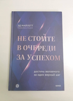 Эд Майлетт: Не стойте в очереди за успехом. Достичь желаемого за один верный шаг