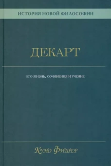 Куно Фишер: История новой философии. Декарт. Его жизнь, сочинения и учение
