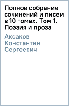 Константин Аксаков: Полное собрание сочинений и писем в 10 томах. Том 1. Поэзия и проза