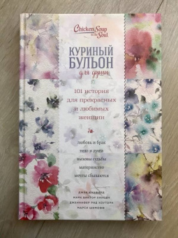Кэнфилд, Хансен, Шимофф: Куриный бульон для души. 101 история для прекрасных и любимых женщин