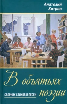 Анатолий Хитров: В объятьях поэзии. Сборник стихов и песен