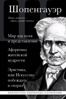 Артур Шопенгауэр: Артур Шопенгауэр. Мир как воля и представление. Афоризмы житейской мудрости. Эристика