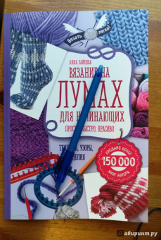 Анна Зайцева: Вязание на лумах для начинающих. Просто, быстро, красиво. Техника, узоры, изделия