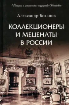 Александр Боханов: Коллекционеры и меценаты в России
