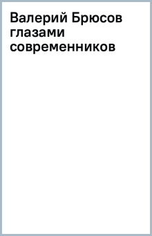 Валерий Брюсов глазами современников