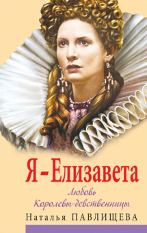 Наталья Павлищева: Я - Елизавета. Любовь Королевы-девственницы
