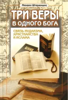 Михаил Штереншис: Три веры в одного бога:  связь иудаизма, христианства и ислама