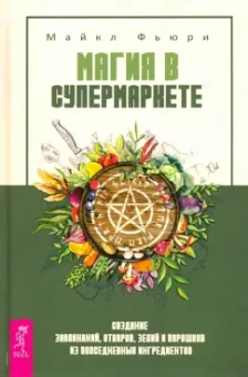 Майкл Фьюри: Магия в супермаркете. Создание заклинаний, отваров, зелий и порошков из повседневных ингредиентов