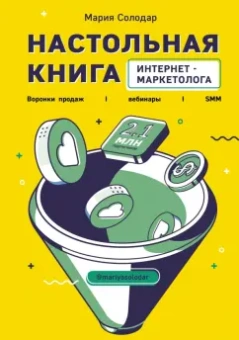 Мария Солодар: Настольная книга интернет-маркетолога. Воронки продаж, вебинары, SMM