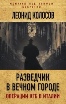 Леонид Колосов: Разведчик в Вечном городе. Операции КГБ в Италии