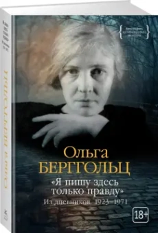 Ольга Берггольц: «Я пишу здесь только правду». Из дневников. 1923–1971