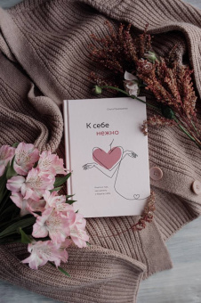 Ольга Примаченко: К себе нежно. Книга о том, как ценить и беречь себя