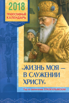 Православный календарь на 2018 год "Жизнь моя - в служении Христу". Год со святителем Лукой Крымским