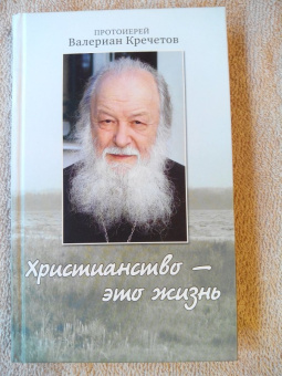 Валериан Протоиерей: Христианство - это жизнь. Интервью 2004-2008 годов. Воспоминания
