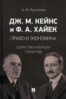 Андрей Лушников: Дж. М. Кейнс и Ф. А. Хайек. Право и экономика. Единство и борьба гигантов. Монография