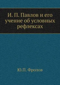 Ю. Фролов: И. П. Павлов и его учение об условных рефлексах