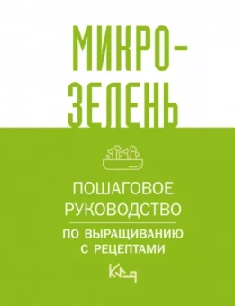 Микрозелень. Пошаговое руководство по выращиванию с рецептами
