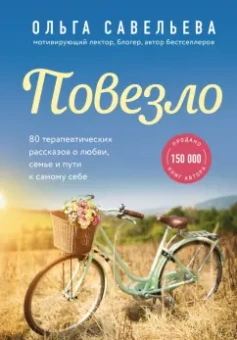 Ольга Савельева: Повезло. 80 терапевтических рассказов о любви, семье и пути к самому себе