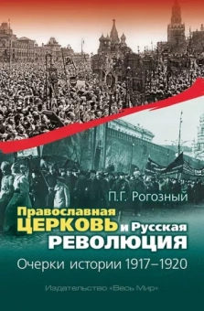 Павел Рогозный: Православная Церковь и Русская революция. Очерки истории. 1917-1920