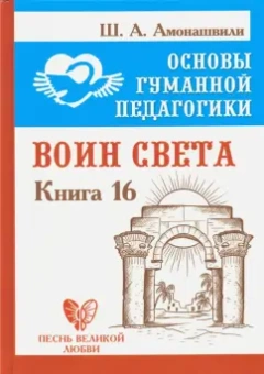 Шалва Амонашвили: Основы гуманной педагогики. Книга 16. Воин Света