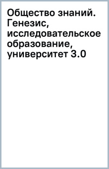 А. Карпов: Общество знаний. Генезис, исследовательское образование, университет 3.0