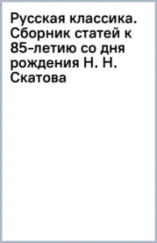 Русская классика. Сборник статей к 85-летию со дня рождения Н. Н. Скатова