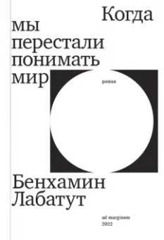 Бенхамин Лабатут: Когда мы перестали понимать мир