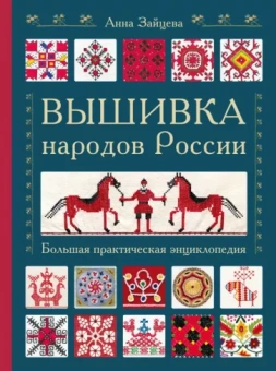 Анна Зайцева: Вышивка народов России. Большая практическая энциклопедия