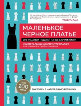 Таня Уилан: Маленькое черное платье. 200 красивых моделей на все случаи жизни. Универсальный конструктор платьев