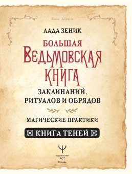 Лада Зеник: Большая ведьмовская книга заклинаний, ритуалов и обрядов. Магические практики. Книга теней