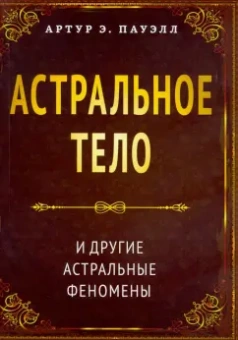 Артур Пауэлл: Астральное тело и другие астральные феномены