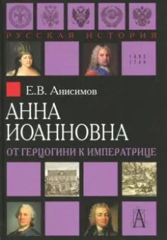 Евгений Анисимов: Анна Иоанновна. От герцогини к императрице
