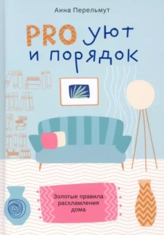 Анна Перельмут: Pro уют и порядок. Золотые правила расхламления дома