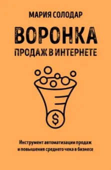 Мария Солодар: Воронка продаж в интернете. Инструмент автоматизации продаж и повышения среднего чека в бизнесе