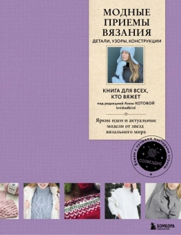 Котова Анна Игоревна: Модные приемы вязания. Детали, узоры, конструкции. Книга для всех, кто вяжет