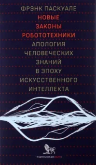 Фрэнк Паскуале: Новые законы робототехники. Апология человеческих знаний в эпоху искусственного интеллекта