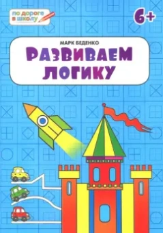 Марк Беденко: Развиваем логику. Тетрадь для занятий с детьми 6-7 лет