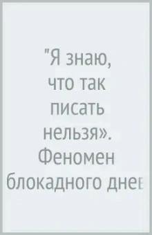 "Я знаю, что так писать нельзя». Феномен блокадного дневника