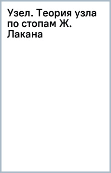 Узел. Теория узла по стопам Ж. Лакана
