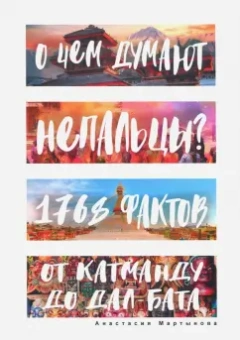Анастасия Мартынова: О чем думают непальцы? 1768 фактов. От Катманду до дал-бата