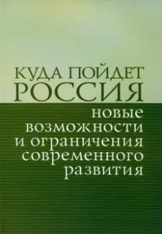 Куда пойдет Россия. Новые возможности и ограничения современного развития. Сборник статей