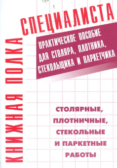 Столярные, плотничные, стекольные и паркетные работы. Практическое пособие