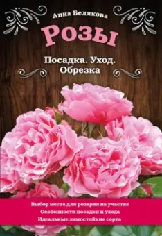 Анна Белякова: Розы. Посадка. Уход. Обрезка